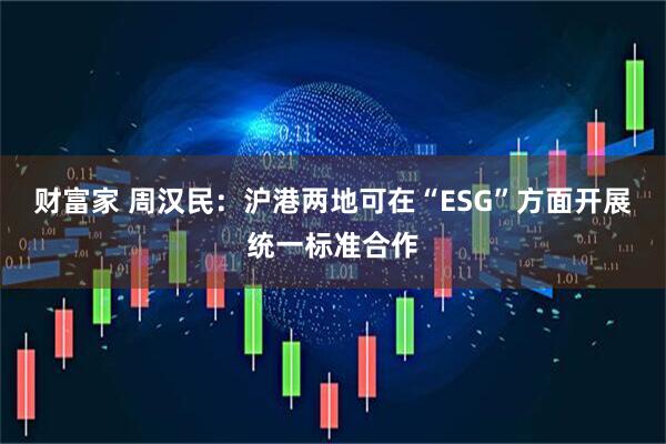 财富家 周汉民：沪港两地可在“ESG”方面开展统一标准合作