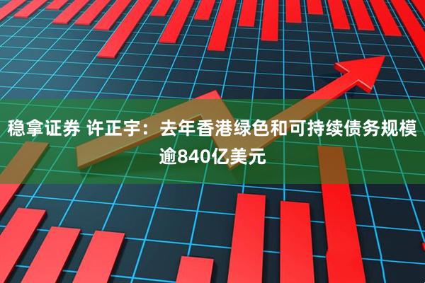 稳拿证券 许正宇：去年香港绿色和可持续债务规模逾840亿美元