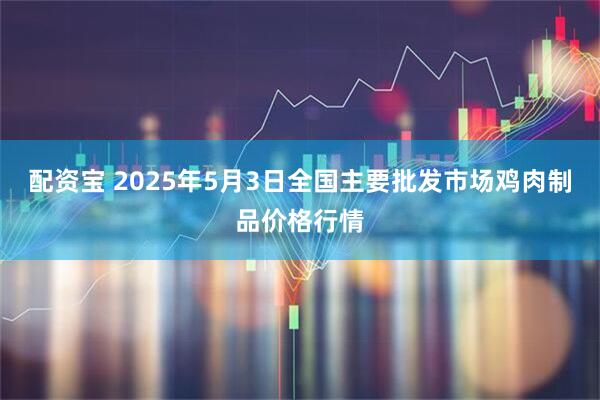 配资宝 2025年5月3日全国主要批发市场鸡肉制品价格行情