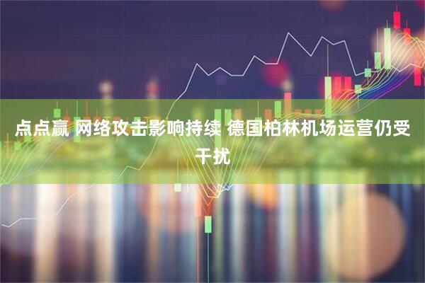 点点赢 网络攻击影响持续 德国柏林机场运营仍受干扰